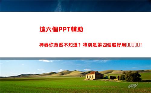 這六個PPT輔助神器你竟然不知道？特別是第四個超好用！(ppt輔助軟件有哪些)